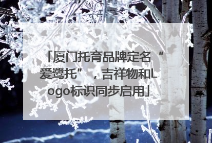 厦门托育品牌定名“爱鹭托”，吉祥物和Logo标识同步启用