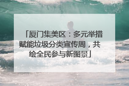 厦门集美区：多元举措赋能垃圾分类宣传周，共绘全民参与新图景