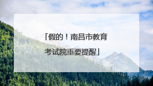 假的！南昌市教育考试院重要提醒