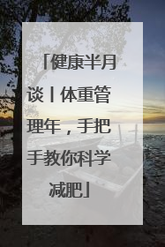 健康半月谈丨体重管理年，手把手教你科学减肥