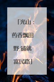 光山：药香飘田野 铺就富民路