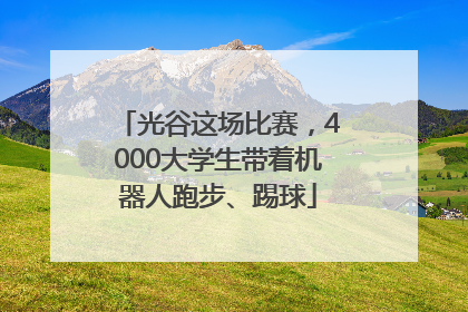 光谷这场比赛，4000大学生带着机器人跑步、踢球