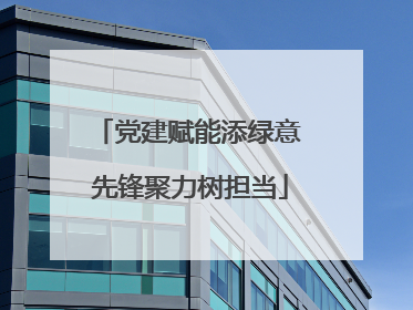 党建赋能添绿意 先锋聚力树担当