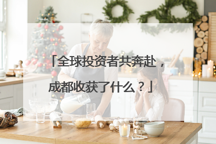 全球投资者共奔赴，成都收获了什么？