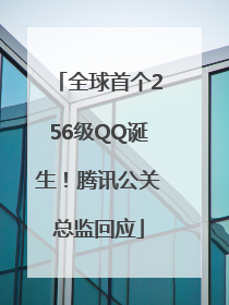 全球首个256级QQ诞生！腾讯公关总监回应