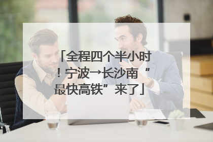 全程四个半小时！宁波→长沙南“最快高铁”来了