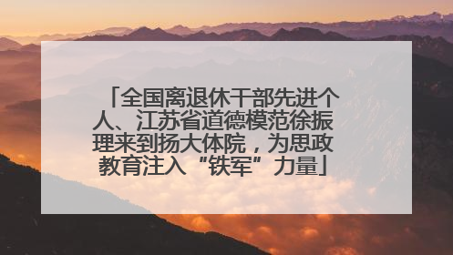 全国离退休干部先进个人、江苏省道德模范徐振理来到扬大体院，为思政教育注入“铁军”力量