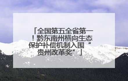 全国第五全省第一！黔东南州横向生态保护补偿机制入围“贵州改革奖”