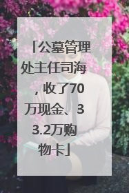 公墓管理处主任司海，收了70万现金、33.2万购物卡