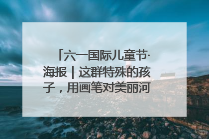 六一国际儿童节·海报｜这群特殊的孩子，用画笔对美丽河北深情告白