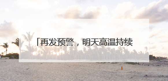 再发预警，明天高温持续！天津热得直追吐鲁番