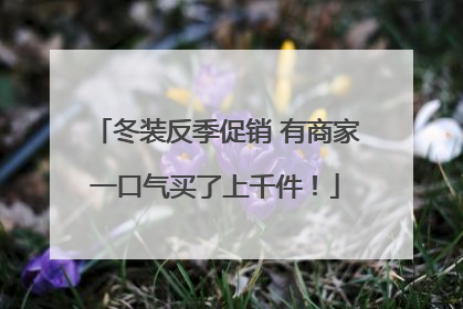 冬装反季促销 有商家一口气买了上千件！