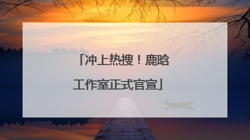 冲上热搜！鹿晗工作室正式官宣