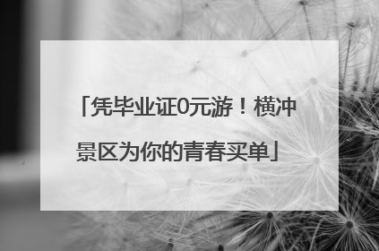 凭毕业证0元游！横冲景区为你的青春买单