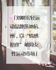 刘畊宏轻运动品牌落地杭州，以“情感陪伴”破局女性运动市场