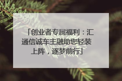 创业者专属福利：汇通信诚车主融助您轻装上阵，逐梦前行