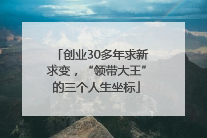 创业30多年求新求变，“领带大王”的三个人生坐标