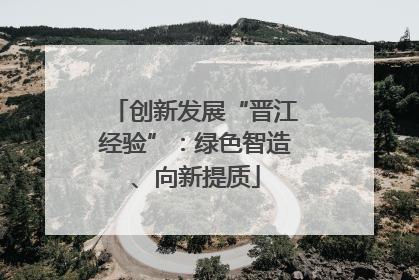 创新发展“晋江经验”：绿色智造、向新提质