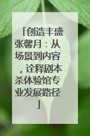 创造丰盛张馨月：从场景到内容，诠释剧本杀体验馆专业发展路径