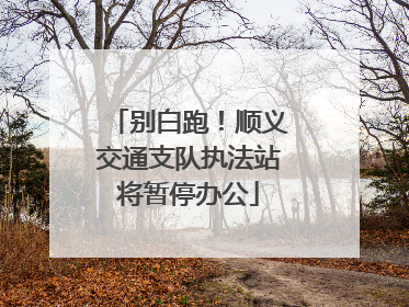别白跑！顺义交通支队执法站将暂停办公