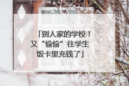 别人家的学校！又“偷偷”往学生饭卡里充钱了