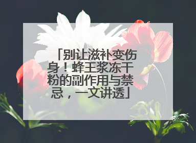别让滋补变伤身！蜂王浆冻干粉的副作用与禁忌，一文讲透