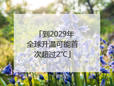 到2029年全球升温可能首次超过2℃