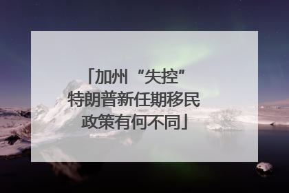加州“失控” 特朗普新任期移民政策有何不同