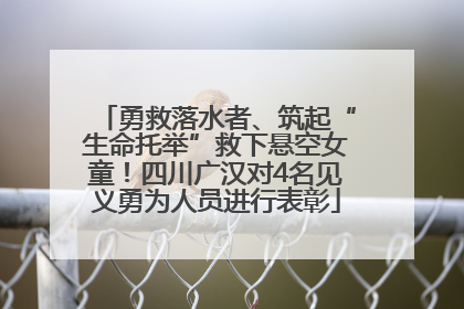勇救落水者、筑起“生命托举”救下悬空女童！四川广汉对4名见义勇为人员进行表彰