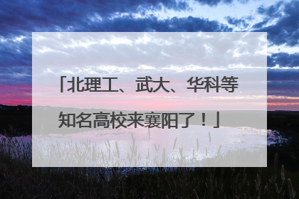 北理工、武大、华科等知名高校来襄阳了！