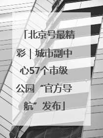 北京号最精彩｜城市副中心57个市级公园“官方导航”发布