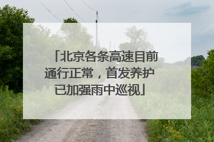北京各条高速目前通行正常，首发养护已加强雨中巡视