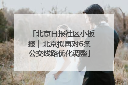 北京日报社区小板报｜北京拟再对6条公交线路优化调整