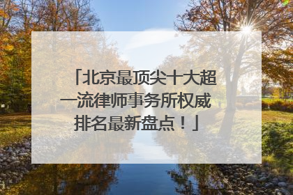 北京最顶尖十大超一流律师事务所权威排名最新盘点！