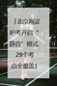 北京海淀护考开启“静音”模式 29个考点全覆盖