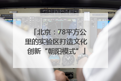 北京：78平方公里的实验区打造文化创新“朝阳模式”