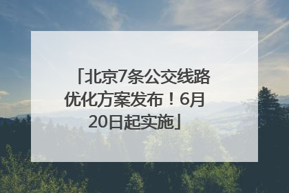 北京7条公交线路优化方案发布！6月20日起实施