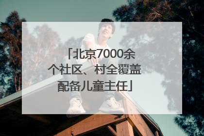 北京7000余个社区、村全覆盖配备儿童主任