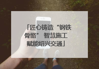 匠心铸造“钢铁骨骼” 智慧施工赋能绍兴交通