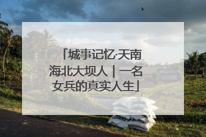 城事记忆·天南海北大坝人｜一名女兵的真实人生