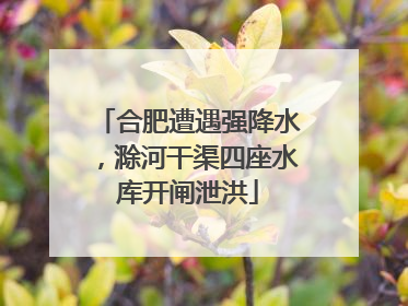 合肥遭遇强降水，滁河干渠四座水库开闸泄洪