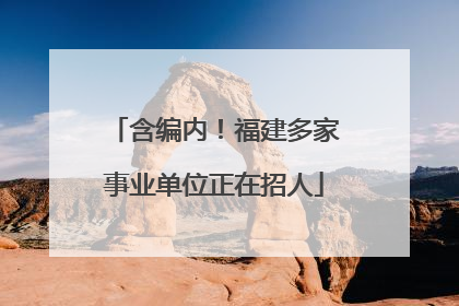 含编内！福建多家事业单位正在招人