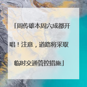 周传雄本周六成都开唱！注意，道路将采取临时交通管控措施
