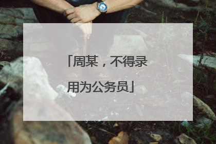 周某，不得录用为公务员