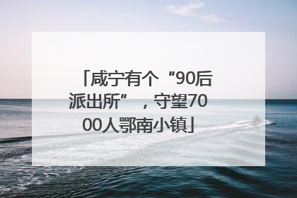 咸宁有个“90后派出所”，守望7000人鄂南小镇