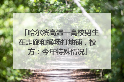 哈尔滨高温一高校男生在走廊和操场打地铺，校方：今年特殊情况