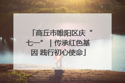商丘市睢阳区庆“七一”｜传承红色基因 践行初心使命