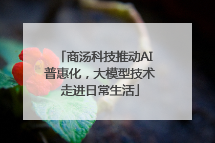商汤科技推动AI普惠化，大模型技术走进日常生活