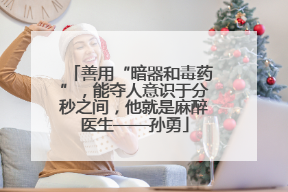 善用“暗器和毒药”，能夺人意识于分秒之间，他就是麻醉医生——孙勇