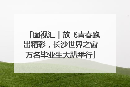 图视汇｜放飞青春跑出精彩，长沙世界之窗万名毕业生大趴举行